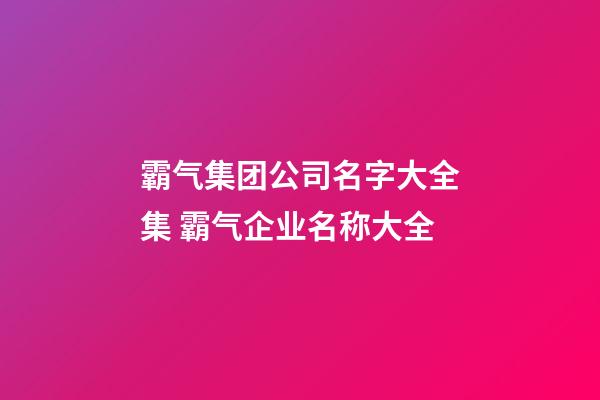 霸气集团公司名字大全集 霸气企业名称大全-第1张-公司起名-玄机派